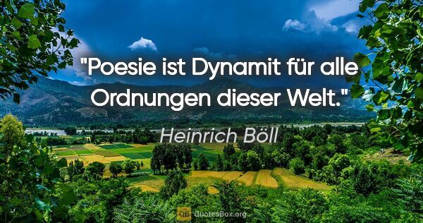 Heinrich Böll Zitat: "Poesie ist Dynamit für alle Ordnungen dieser Welt."