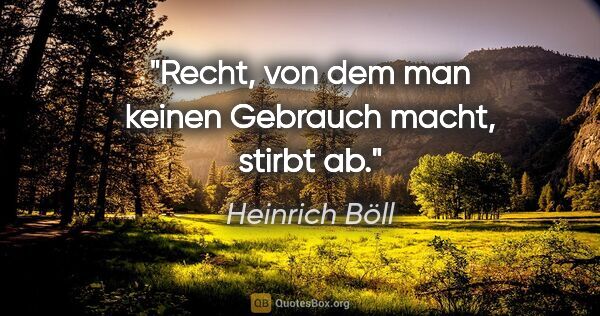 Heinrich Böll Zitat: "Recht, von dem man keinen Gebrauch macht, stirbt ab."