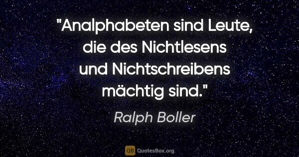 Ralph Boller Zitat: "Analphabeten sind Leute, die des Nichtlesens und..."