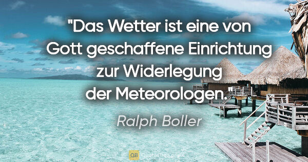 Ralph Boller Zitat: "Das Wetter ist eine von Gott geschaffene Einrichtung zur..."
