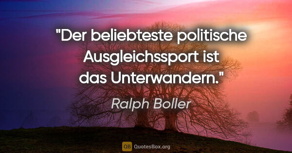 Ralph Boller Zitat: "Der beliebteste politische Ausgleichssport ist das Unterwandern."