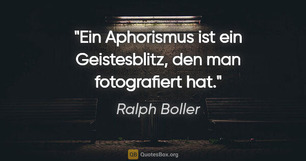 Ralph Boller Zitat: "Ein Aphorismus ist ein Geistesblitz, den man fotografiert hat."