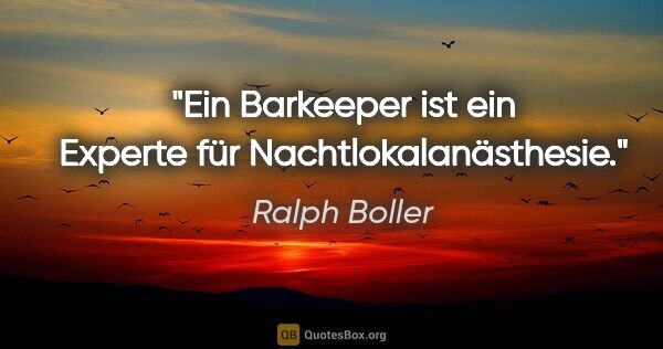 Ralph Boller Zitat: "Ein Barkeeper ist ein Experte für Nachtlokalanästhesie."