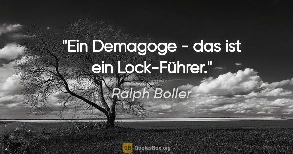 Ralph Boller Zitat: "Ein Demagoge - das ist ein Lock-Führer."