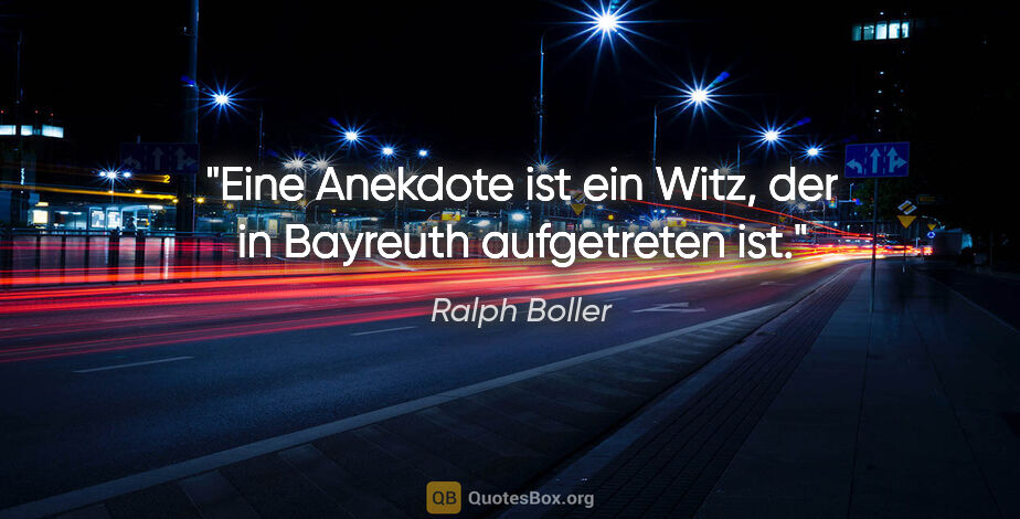 Ralph Boller Zitat: "Eine Anekdote ist ein Witz, der in Bayreuth aufgetreten ist."