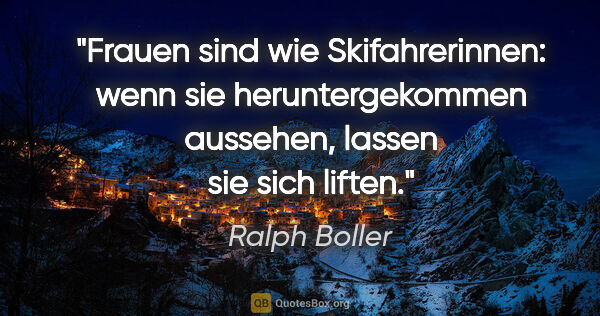 Ralph Boller Zitat: "Frauen sind wie Skifahrerinnen: wenn sie heruntergekommen..."