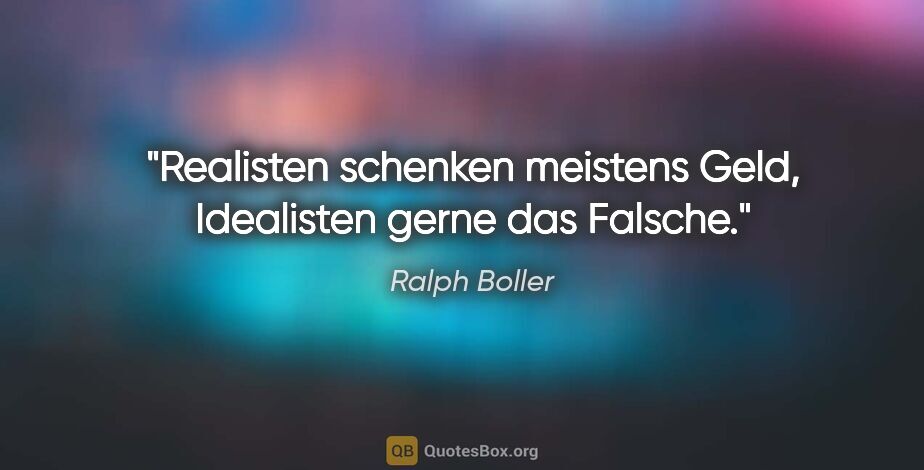 Ralph Boller Zitat: "Realisten schenken meistens Geld, Idealisten gerne das Falsche."