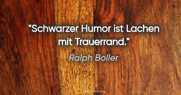 Ralph Boller Zitat: "Schwarzer Humor ist Lachen mit Trauerrand."