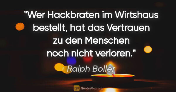 Ralph Boller Zitat: "Wer Hackbraten im Wirtshaus bestellt, hat das Vertrauen zu den..."