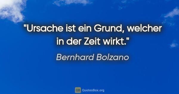Bernhard Bolzano Zitat: "Ursache ist ein Grund, welcher in der Zeit wirkt."
