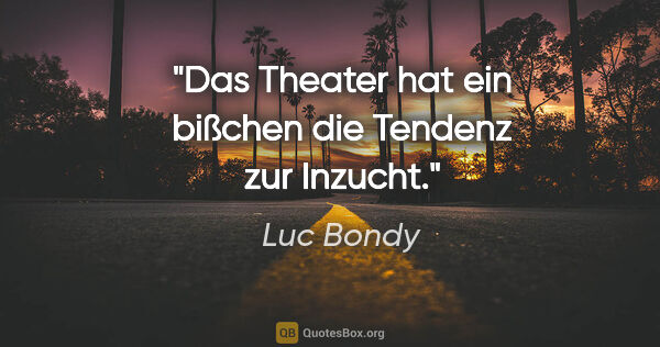 Luc Bondy Zitat: "Das Theater hat ein bißchen die Tendenz zur Inzucht."