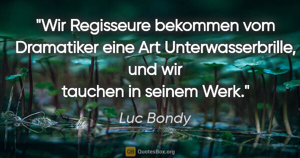 Luc Bondy Zitat: "Wir Regisseure bekommen vom Dramatiker eine Art..."