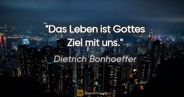 Dietrich Bonhoeffer Zitat: "Das Leben ist Gottes Ziel mit uns."
