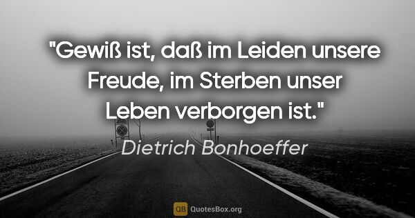 Dietrich Bonhoeffer Zitat: "Gewiß ist, daß im Leiden unsere Freude, im Sterben unser Leben..."