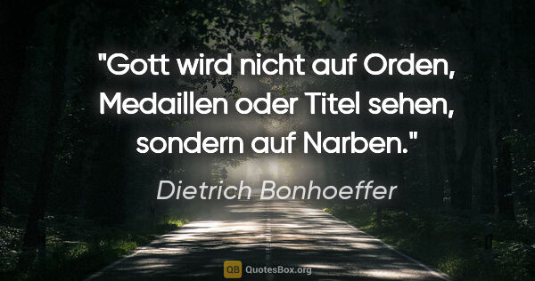 Dietrich Bonhoeffer Zitat: "Gott wird nicht auf Orden, Medaillen oder Titel sehen, sondern..."
