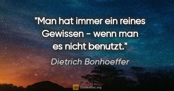Dietrich Bonhoeffer Zitat: "Man hat immer ein reines Gewissen - wenn man es nicht benutzt."