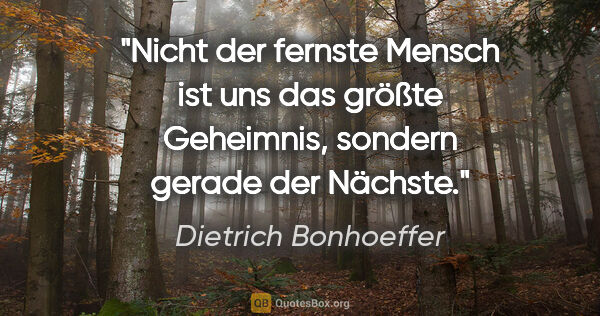 Dietrich Bonhoeffer Zitat: "Nicht der fernste Mensch ist uns das größte Geheimnis, sondern..."