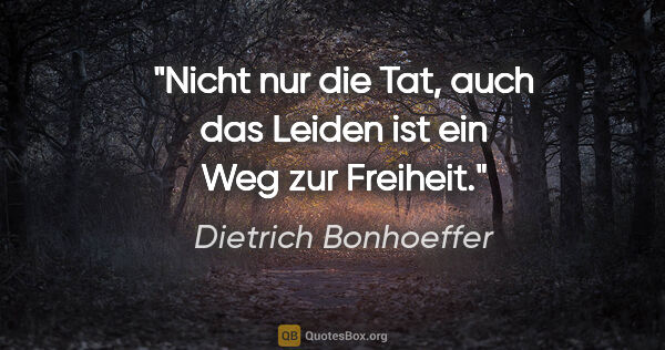 Dietrich Bonhoeffer Zitat: "Nicht nur die Tat, auch das Leiden ist ein Weg zur Freiheit."