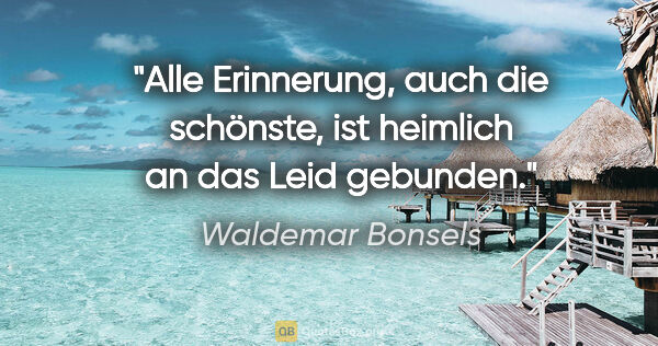 Waldemar Bonsels Zitat: "Alle Erinnerung, auch die schönste, ist heimlich an das Leid..."