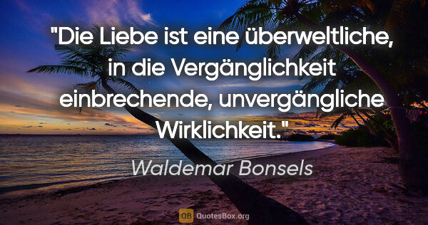 Waldemar Bonsels Zitat: "Die Liebe ist eine überweltliche, in die Vergänglichkeit..."