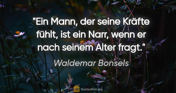Waldemar Bonsels Zitat: "Ein Mann, der seine Kräfte fühlt, ist ein Narr, wenn er nach..."