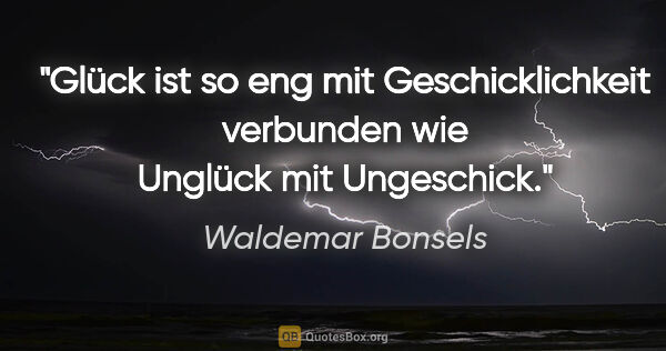 Waldemar Bonsels Zitat: "Glück ist so eng mit Geschicklichkeit verbunden wie Unglück..."