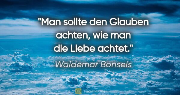 Waldemar Bonsels Zitat: "Man sollte den Glauben achten, wie man die Liebe achtet."