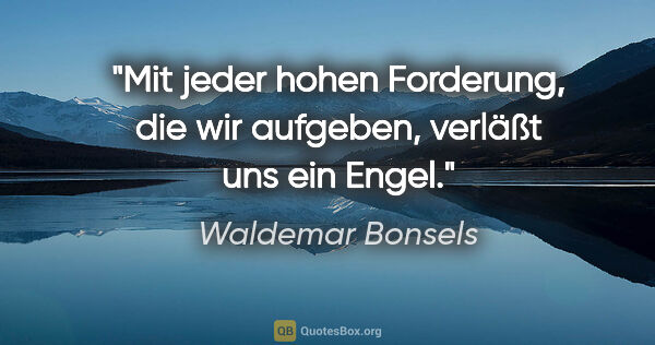 Waldemar Bonsels Zitat: "Mit jeder hohen Forderung, die wir aufgeben, verläßt uns ein..."