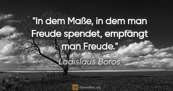 Ladislaus Boros Zitat: "In dem Maße, in dem man Freude spendet, empfängt man Freude."