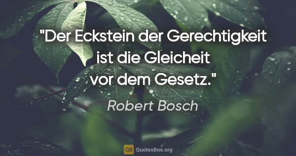 Robert Bosch Zitat: "Der Eckstein der Gerechtigkeit ist die Gleicheit vor dem Gesetz."