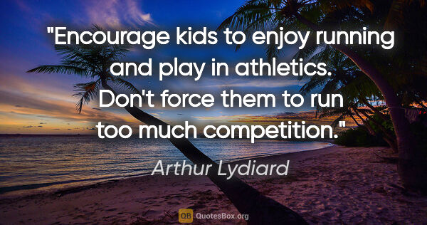 Arthur Lydiard quote: "Encourage kids to enjoy running and play in athletics. Don't..."