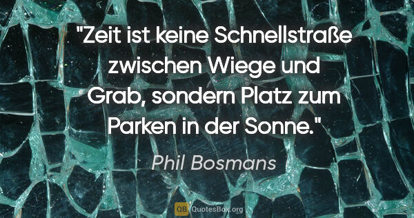 Phil Bosmans Zitat: "Zeit ist keine Schnellstraße zwischen Wiege und Grab, sondern..."