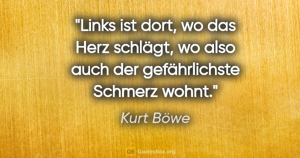 Kurt Böwe Zitat: "Links ist dort, wo das Herz schlägt, wo also auch der..."