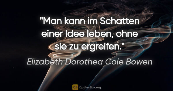 Elizabeth Dorothea Cole Bowen Zitat: "Man kann im Schatten einer Idee leben, ohne sie zu ergreifen."