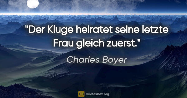Charles Boyer Zitat: "Der Kluge heiratet seine letzte Frau gleich zuerst."