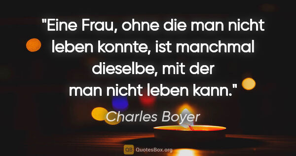 Charles Boyer Zitat: "Eine Frau, ohne die man nicht leben konnte, ist manchmal..."
