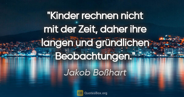 Jakob Boßhart Zitat: "Kinder rechnen nicht mit der Zeit, daher ihre langen und..."
