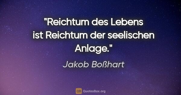 Jakob Boßhart Zitat: "Reichtum des Lebens ist Reichtum der seelischen Anlage."