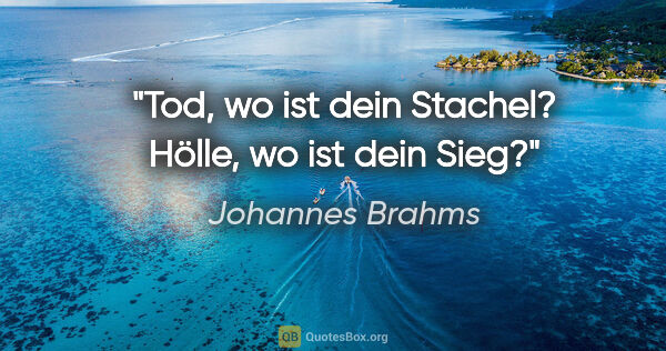 Johannes Brahms Zitat: "Tod, wo ist dein Stachel? Hölle, wo ist dein Sieg?"