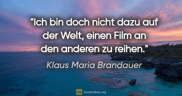 Klaus Maria Brandauer Zitat: "Ich bin doch nicht dazu auf der Welt, einen Film an den..."
