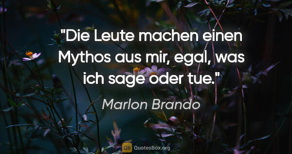 Marlon Brando Zitat: "Die Leute machen einen Mythos aus mir, egal, was ich sage oder..."