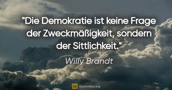 Willy Brandt Zitat: "Die Demokratie ist keine Frage der Zweckmäßigkeit, sondern der..."