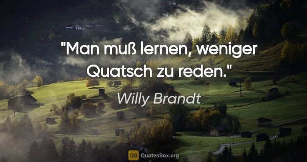 Willy Brandt Zitat: "Man muß lernen, weniger Quatsch zu reden."