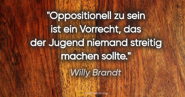 Willy Brandt Zitat: "Oppositionell zu sein ist ein Vorrecht, das der Jugend niemand..."