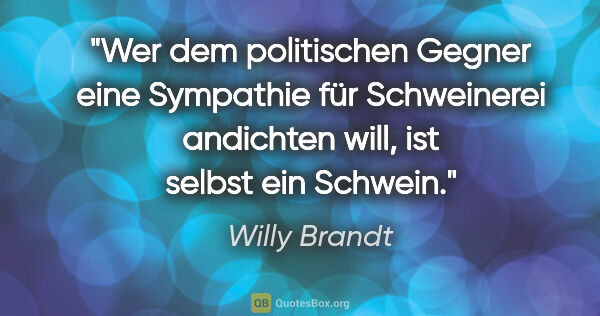 Willy Brandt Zitat: "Wer dem politischen Gegner eine Sympathie für Schweinerei..."