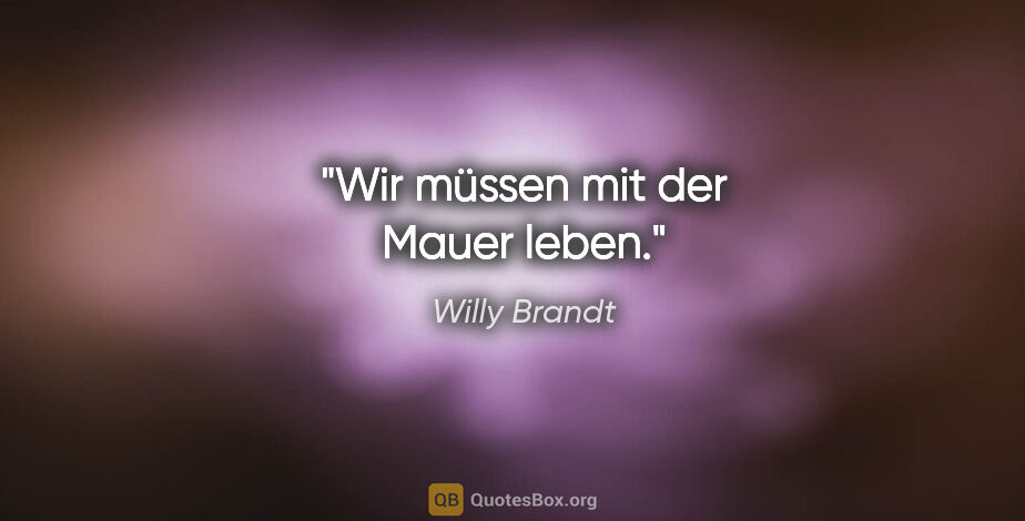 Willy Brandt Zitat: "Wir müssen mit der Mauer leben."