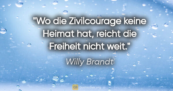 Willy Brandt Zitat: "Wo die Zivilcourage keine Heimat hat, reicht die Freiheit..."