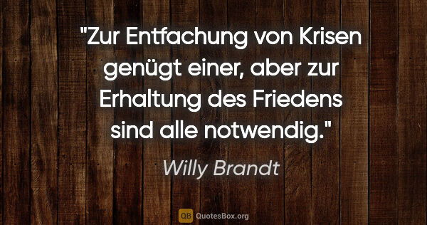 Willy Brandt Zitat: "Zur Entfachung von Krisen genügt einer, aber zur Erhaltung des..."