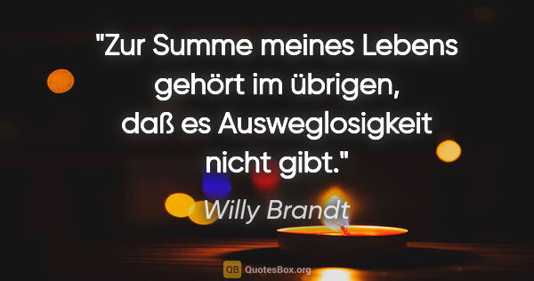 Willy Brandt Zitat: "Zur Summe meines Lebens gehört im übrigen, daß es..."
