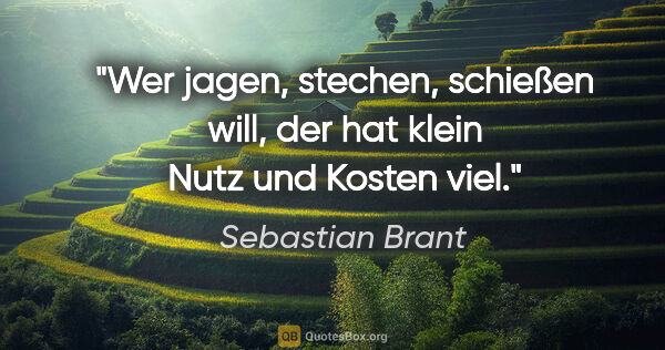 Sebastian Brant Zitat: "Wer jagen, stechen, schießen will, der hat klein Nutz und..."